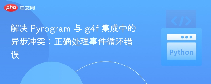 解决 Pyrogram 与 g4f 集成中的异步冲突:正确处理事件循环错误