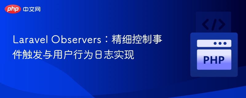 Laravel Observers：精细控制事件触发与用户行为日志实现
