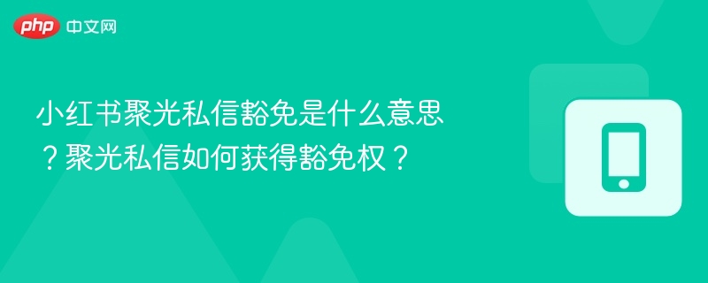 小红书聚光私信豁免是什么意思?聚光私信如何获得豁免权?