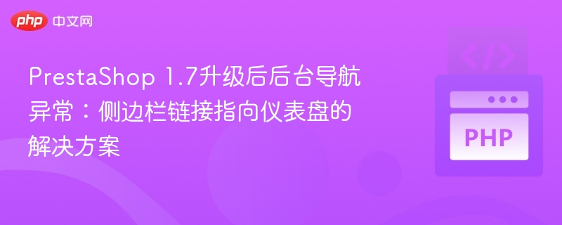 PrestaShop 1.7升级后后台导航异常:侧边栏链接指向仪表盘的解决方案