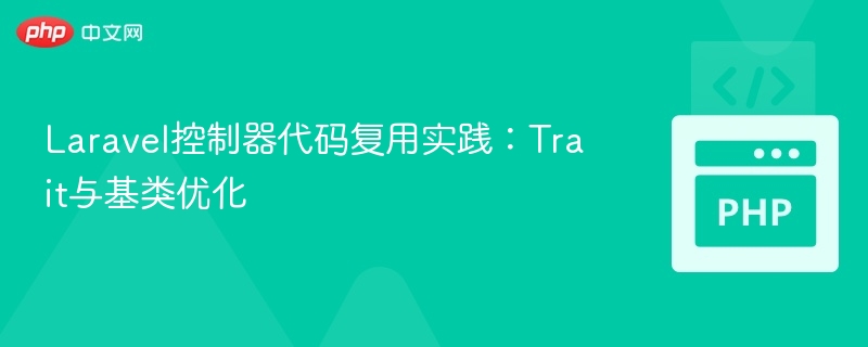 Laravel控制器代码复用实践:Trait与基类优化