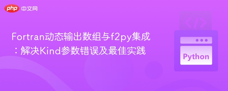 Fortran动态输出数组与f2py集成:解决Kind参数错误及最佳实践