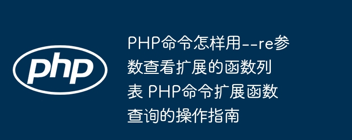 PHP命令怎样用--re参数查看扩展的函数列表 PHP命令扩展函数查询的操作指南