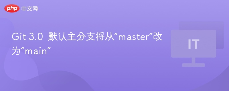 Git 3.0 默认主分支将从“master”改为“main”