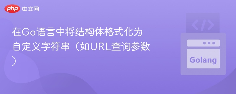 在Go语言中将结构体格式化为自定义字符串(如URL查询参数)