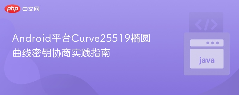 Android平台Curve25519椭圆曲线密钥协商实践指南