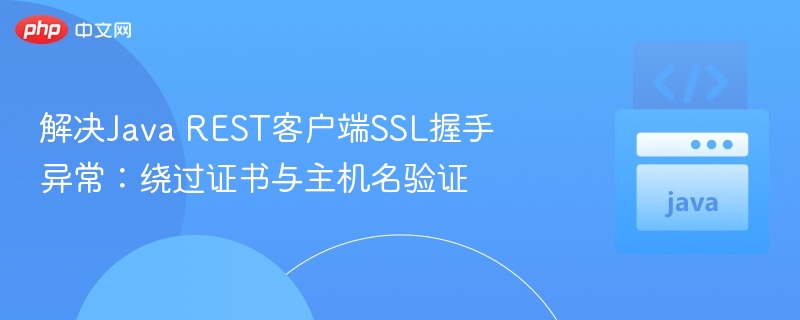 JavaREST客户端SSL握手错误解决指南