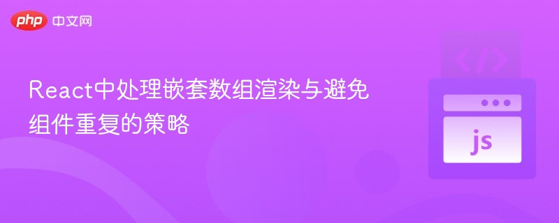 React中处理嵌套数组渲染与避免组件重复的策略