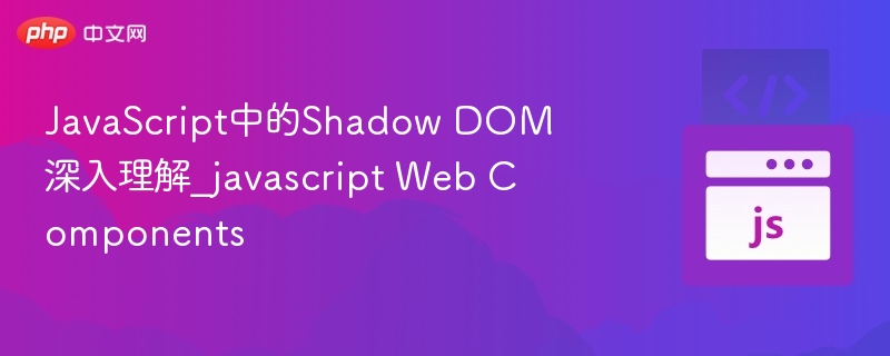 ShadowDOM详解：JS与Web组件深度解析