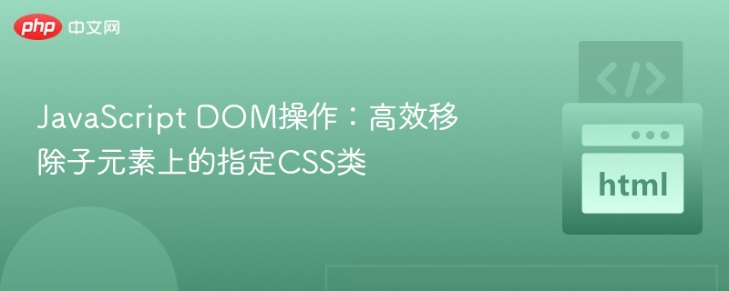 JavaScript DOM操作:高效移除子元素上的指定CSS类