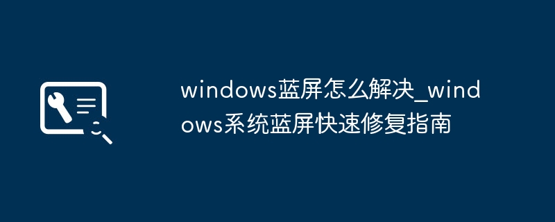 Windows蓝屏解决方法及修复指南