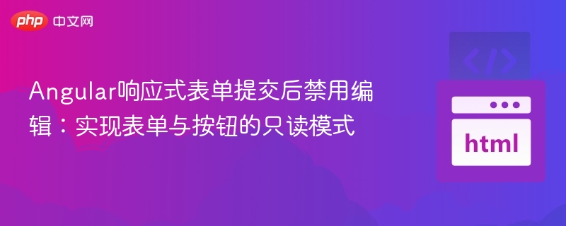 Angular表单提交后禁用编辑技巧