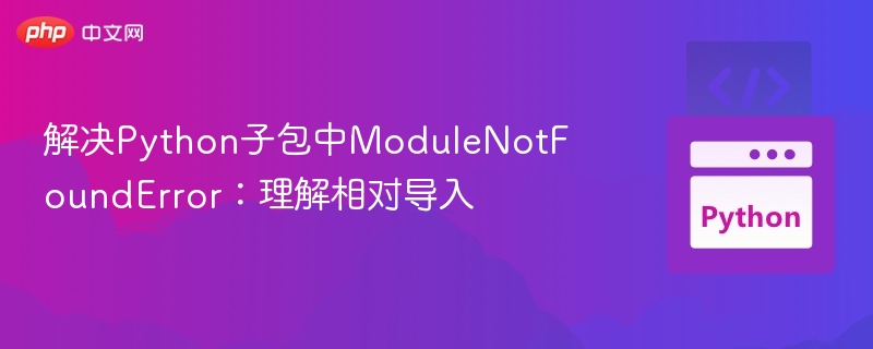 Python子包导入错误怎么解决
