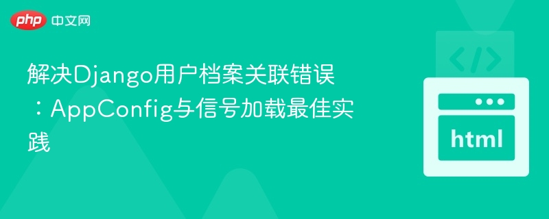 Django用户档案关联错误怎么解决