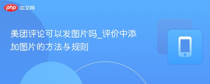 美团评论可发图片，评价加图教程详解