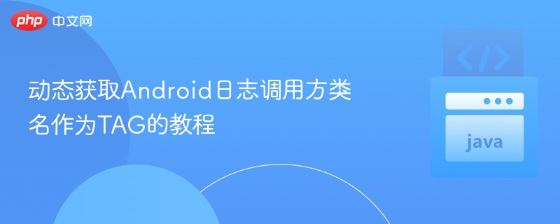 动态获取Android日志调用方类名作为TAG的教程