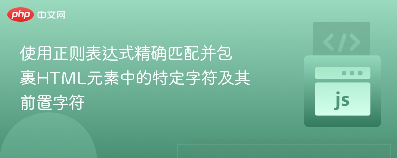 使用正则表达式精确匹配并包裹HTML元素中的特定字符及其前置字符