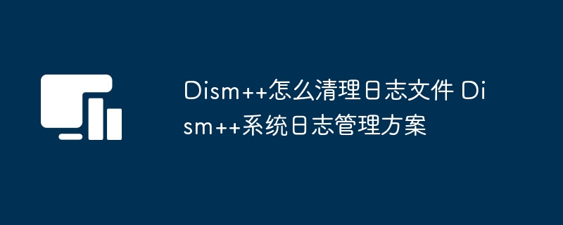 Dism++清理日志方法详解