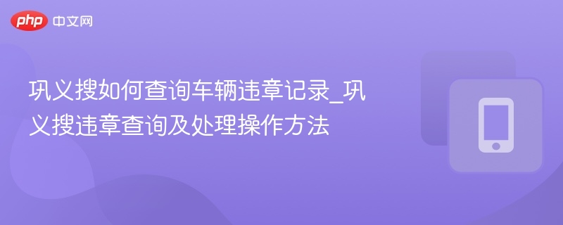 巩义违章查询及处理方法详解
