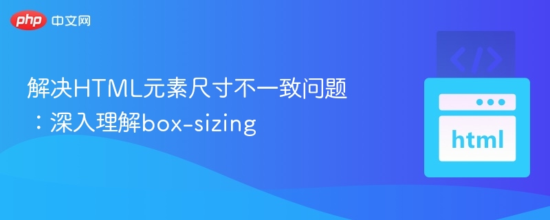 解决HTML元素尺寸不一致问题:深入理解box-sizing