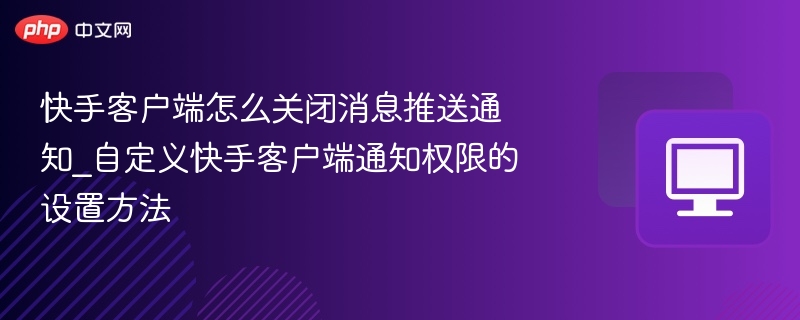 快手客户端怎么关闭消息推送通知_自定义快手客户端通知权限的设置方法
