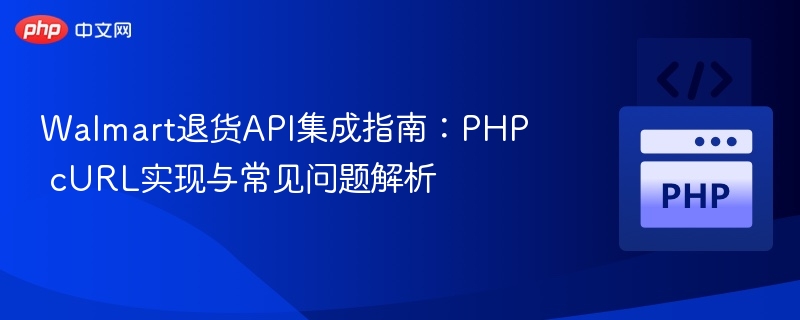 Walmart退货API使用指南与问题解析