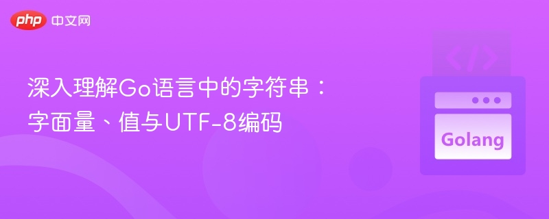 深入理解Go语言中的字符串:字面量、值与UTF-8编码