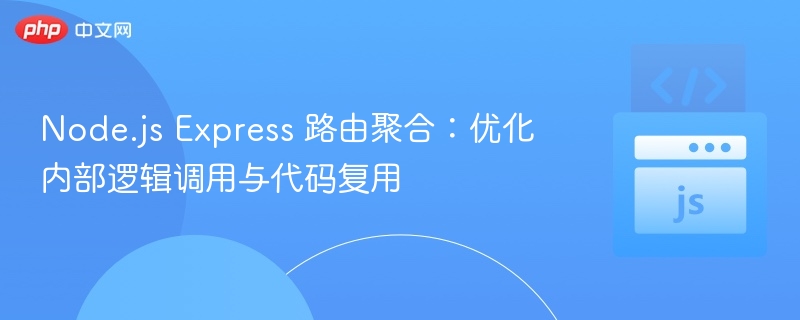 Node.js Express 路由聚合:优化内部逻辑调用与代码复用