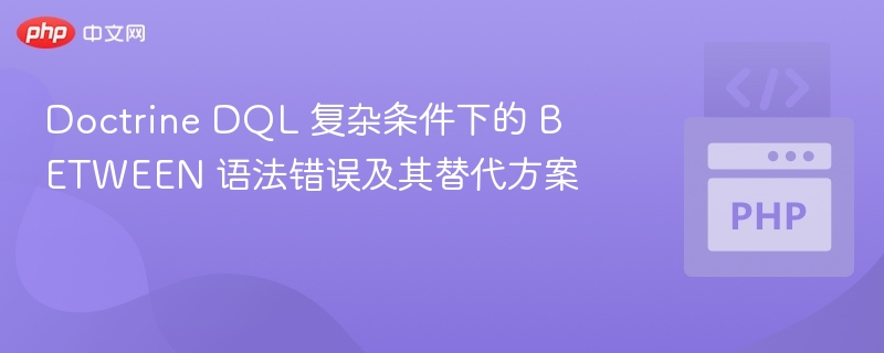 Doctrine DQL 复杂条件下的 BETWEEN 语法错误及其替代方案