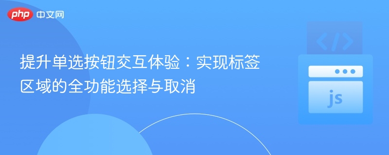 提升单选按钮交互体验:实现标签区域的全功能选择与取消