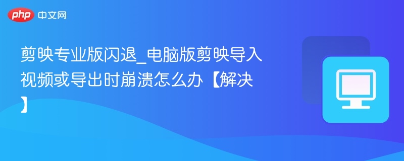 剪映专业版闪退原因及解决方法