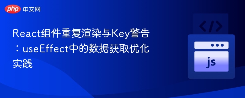 React组件重复渲染与Key警告:useEffect中的数据获取优化实践