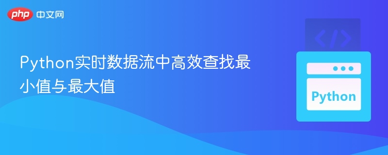 Python实时数据流中高效查找最小值与最大值