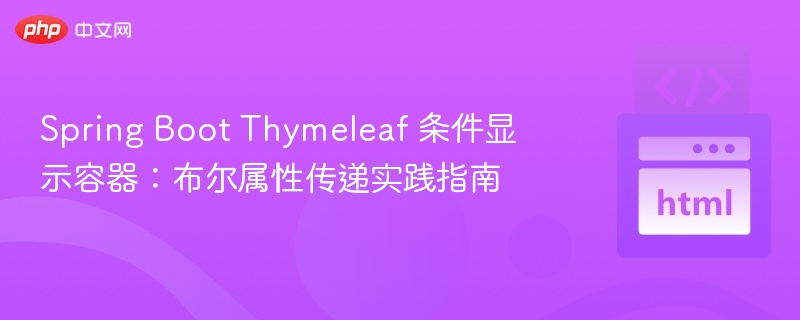 Spring Boot Thymeleaf 条件显示容器:布尔属性传递实践指南