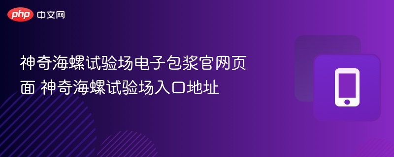神奇海螺试验场电子包浆官网页面 神奇海螺试验场入口地址