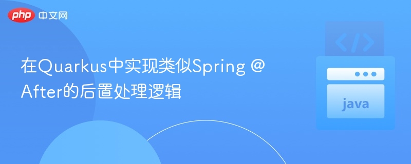 在Quarkus中实现类似Spring @After的后置处理逻辑