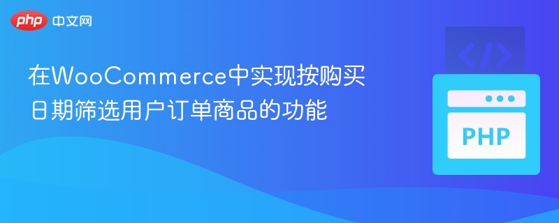 在WooCommerce中实现按购买日期筛选用户订单商品的功能
