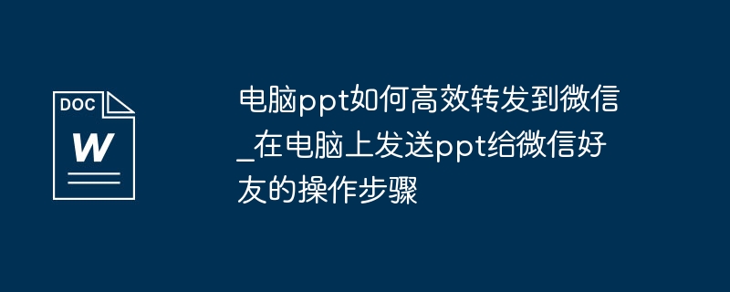 电脑ppt如何高效转发到微信_在电脑上发送ppt给微信好友的操作步骤