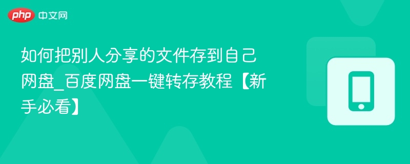 如何把别人分享的文件存到自己网盘_百度网盘一键转存教程【新手必看】