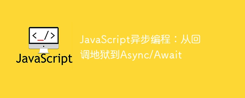 JavaScript异步编程：回调到Async/Await解析