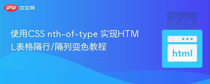 使用CSS nth-of-type 实现HTML表格隔行/隔列变色教程