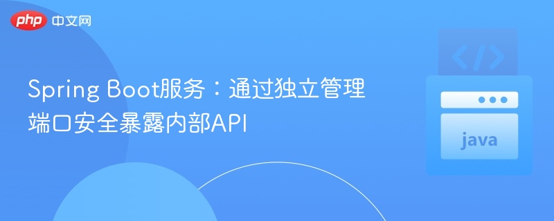 Spring Boot服务:通过独立管理端口安全暴露内部API