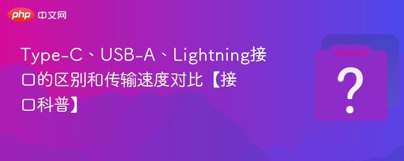Type-C、USB-A、Lightning接口的区别和传输速度对比【接口科普】