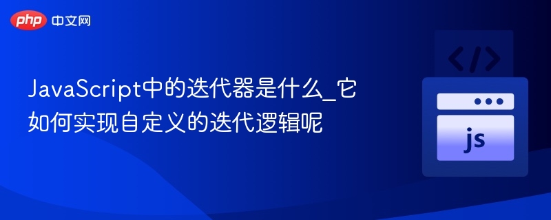 JavaScript迭代器是什么？如何自定义迭代逻辑