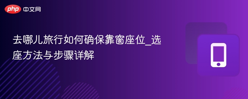 去哪儿选座技巧：靠窗座位怎么抢