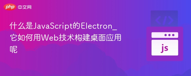 Electron是什么？如何用Web开发桌面应用