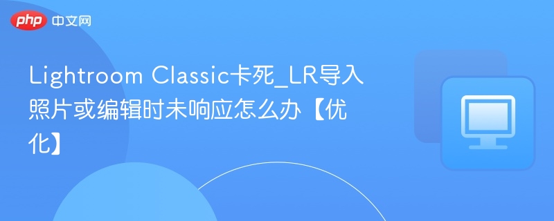 LightroomClassic卡顿崩溃解决方法
