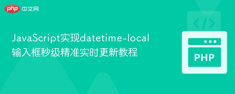 datetime-local秒级实时更新实现方法