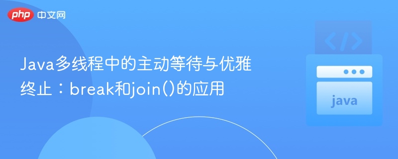 Java多线程中的主动等待与优雅终止:break和join()的应用