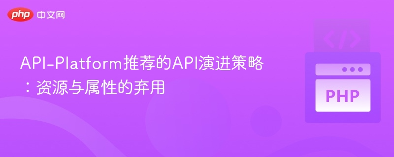 API平台推荐：资源属性弃用指南
